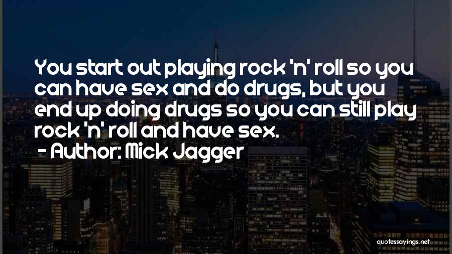 Mick Jagger Quotes: You Start Out Playing Rock 'n' Roll So You Can Have Sex And Do Drugs, But You End Up Doing