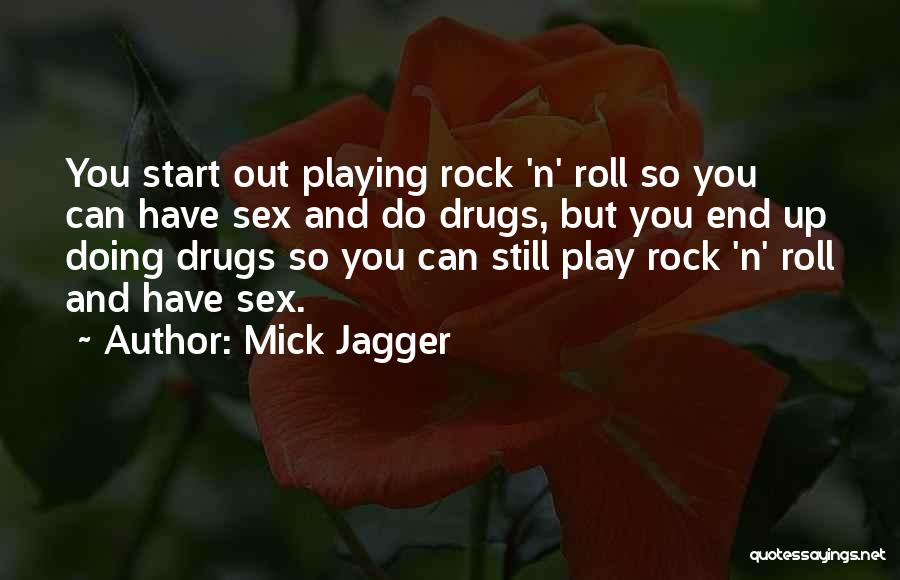 Mick Jagger Quotes: You Start Out Playing Rock 'n' Roll So You Can Have Sex And Do Drugs, But You End Up Doing