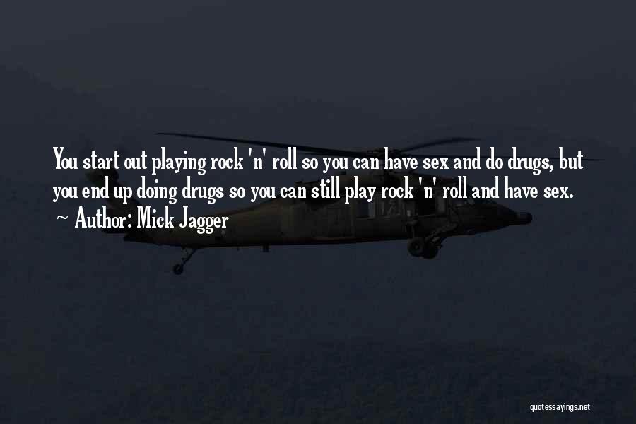 Mick Jagger Quotes: You Start Out Playing Rock 'n' Roll So You Can Have Sex And Do Drugs, But You End Up Doing