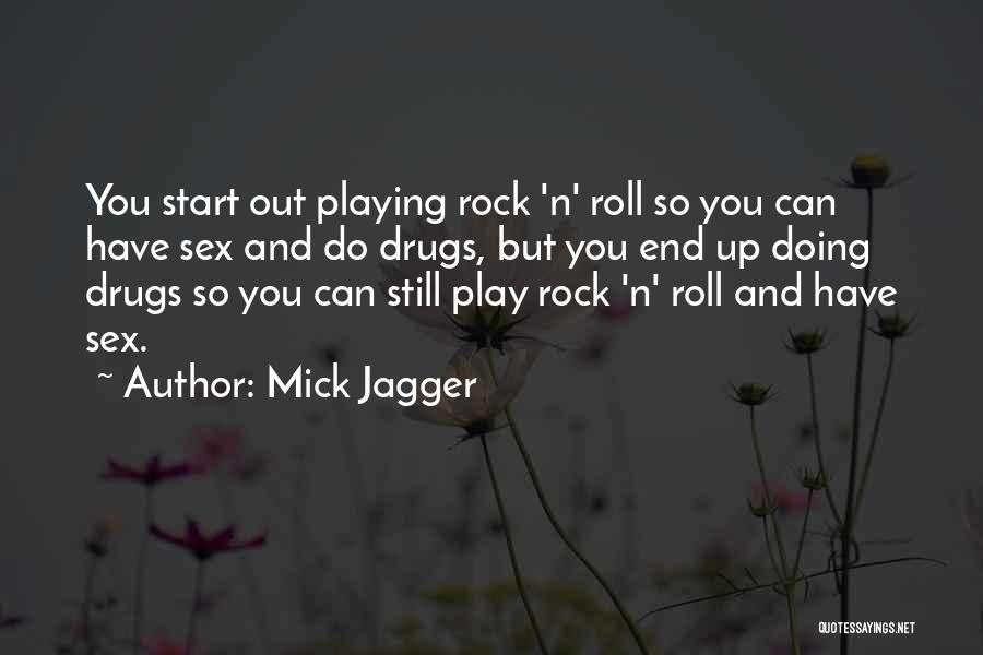 Mick Jagger Quotes: You Start Out Playing Rock 'n' Roll So You Can Have Sex And Do Drugs, But You End Up Doing