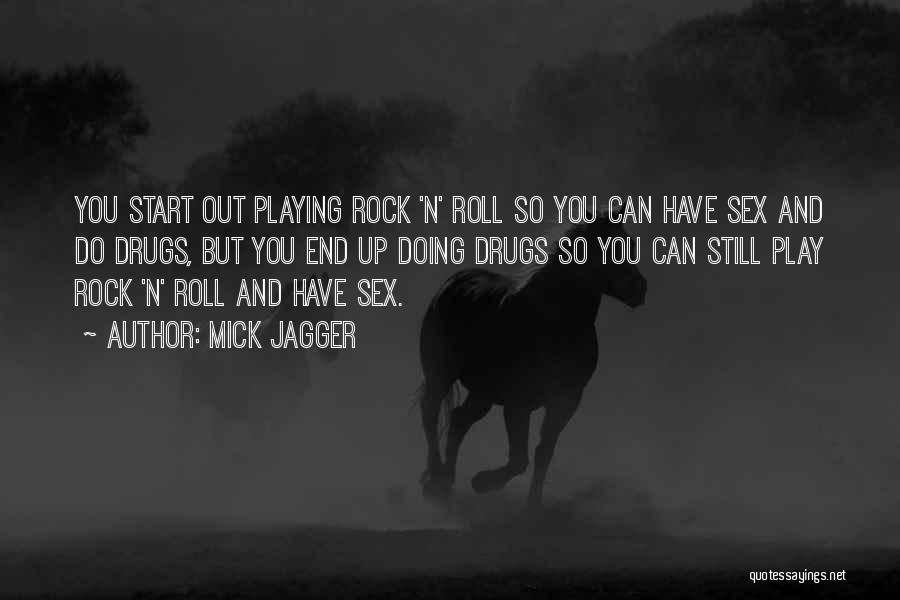 Mick Jagger Quotes: You Start Out Playing Rock 'n' Roll So You Can Have Sex And Do Drugs, But You End Up Doing