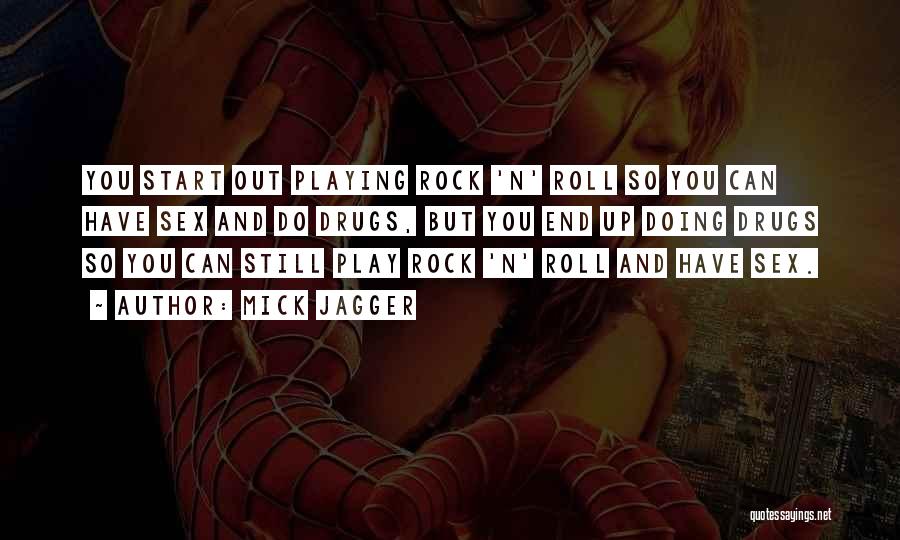 Mick Jagger Quotes: You Start Out Playing Rock 'n' Roll So You Can Have Sex And Do Drugs, But You End Up Doing
