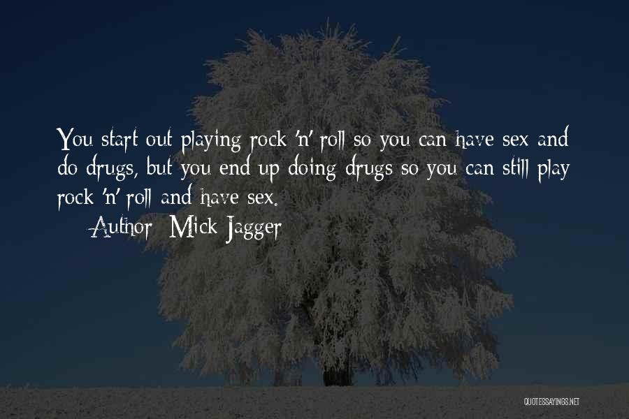 Mick Jagger Quotes: You Start Out Playing Rock 'n' Roll So You Can Have Sex And Do Drugs, But You End Up Doing
