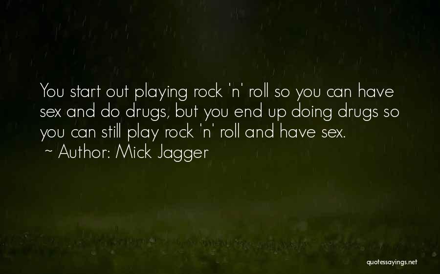 Mick Jagger Quotes: You Start Out Playing Rock 'n' Roll So You Can Have Sex And Do Drugs, But You End Up Doing