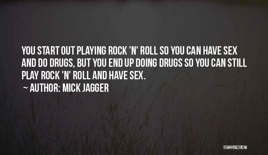 Mick Jagger Quotes: You Start Out Playing Rock 'n' Roll So You Can Have Sex And Do Drugs, But You End Up Doing