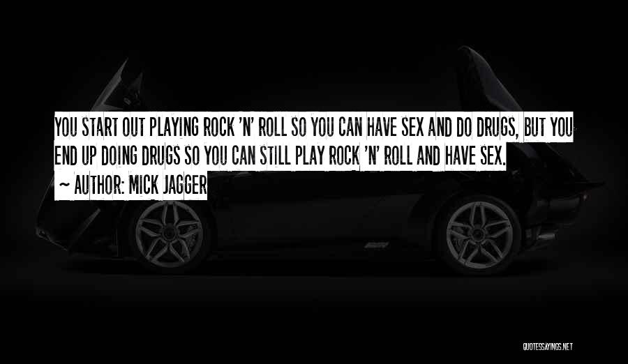Mick Jagger Quotes: You Start Out Playing Rock 'n' Roll So You Can Have Sex And Do Drugs, But You End Up Doing