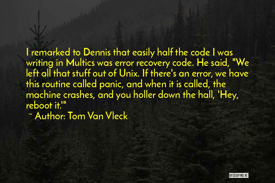 Tom Van Vleck Quotes: I Remarked To Dennis That Easily Half The Code I Was Writing In Multics Was Error Recovery Code. He Said,