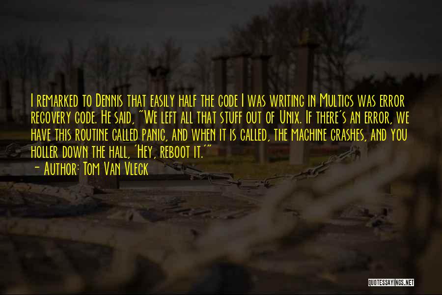 Tom Van Vleck Quotes: I Remarked To Dennis That Easily Half The Code I Was Writing In Multics Was Error Recovery Code. He Said,