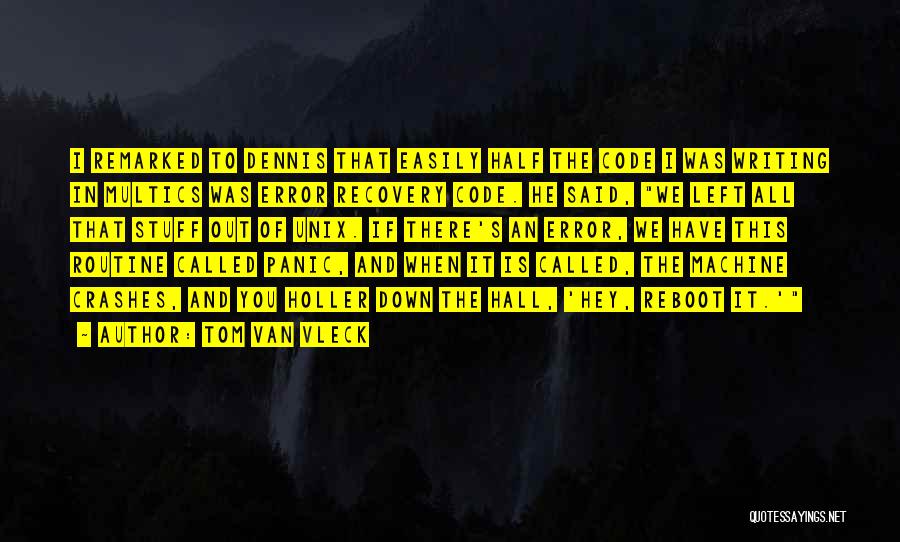 Tom Van Vleck Quotes: I Remarked To Dennis That Easily Half The Code I Was Writing In Multics Was Error Recovery Code. He Said,