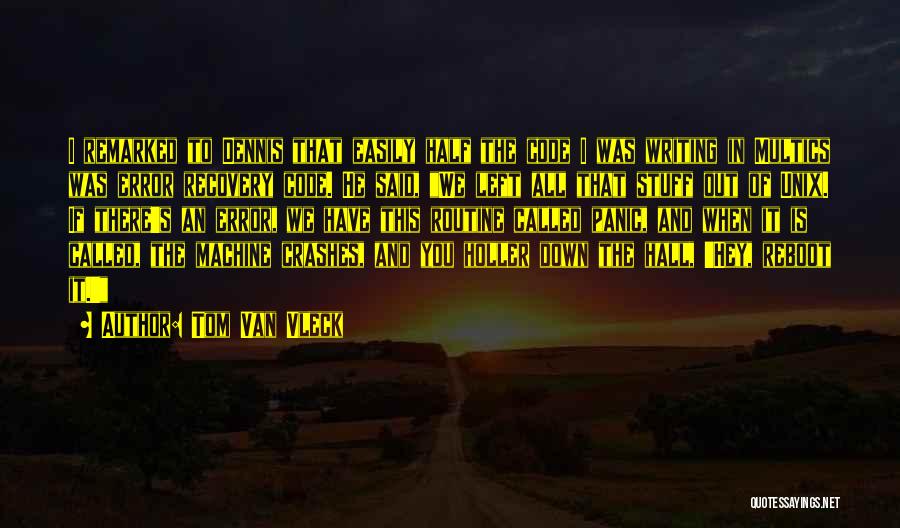 Tom Van Vleck Quotes: I Remarked To Dennis That Easily Half The Code I Was Writing In Multics Was Error Recovery Code. He Said,