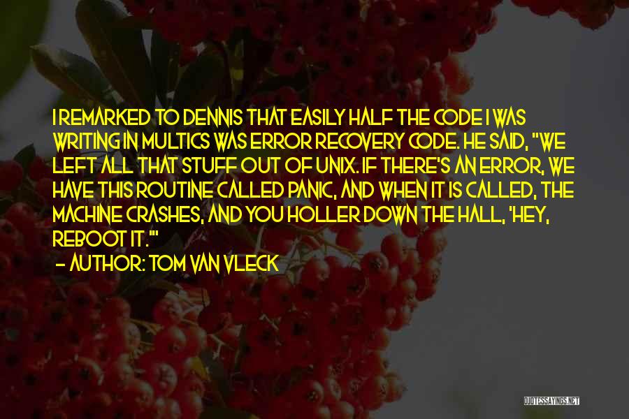 Tom Van Vleck Quotes: I Remarked To Dennis That Easily Half The Code I Was Writing In Multics Was Error Recovery Code. He Said,