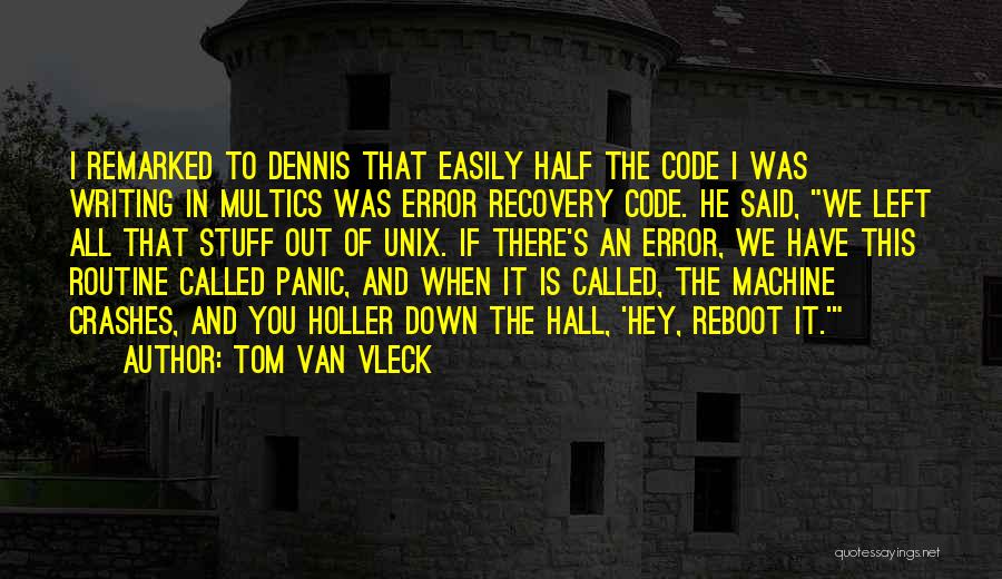 Tom Van Vleck Quotes: I Remarked To Dennis That Easily Half The Code I Was Writing In Multics Was Error Recovery Code. He Said,