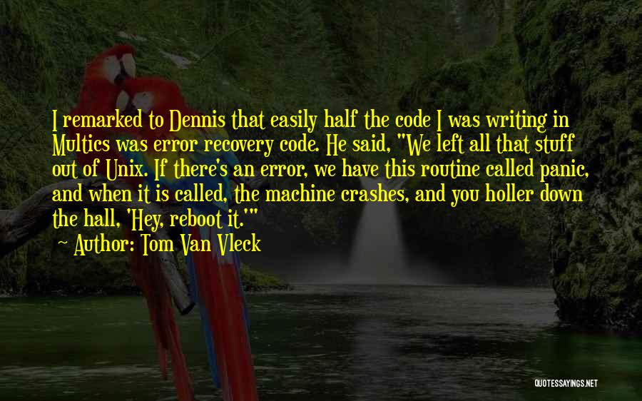 Tom Van Vleck Quotes: I Remarked To Dennis That Easily Half The Code I Was Writing In Multics Was Error Recovery Code. He Said,