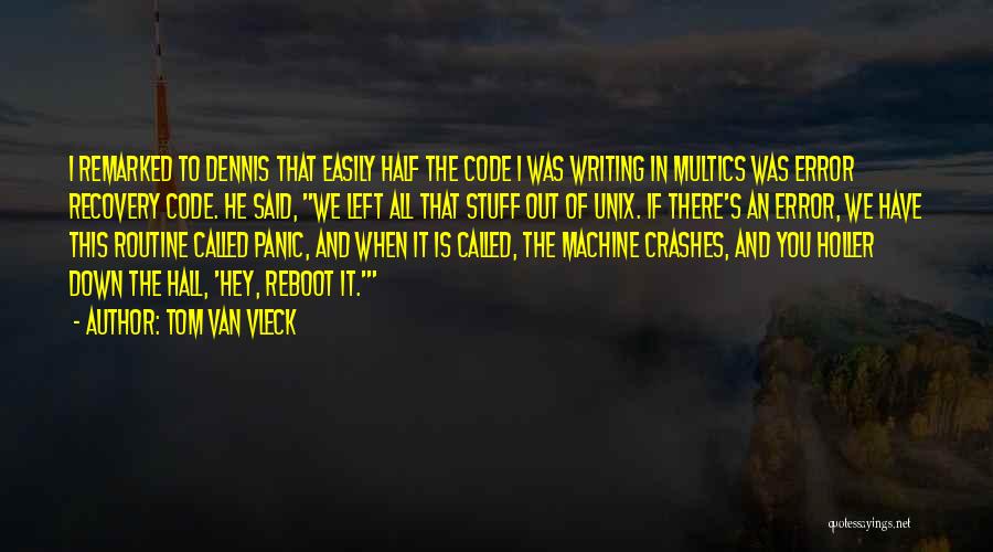 Tom Van Vleck Quotes: I Remarked To Dennis That Easily Half The Code I Was Writing In Multics Was Error Recovery Code. He Said,