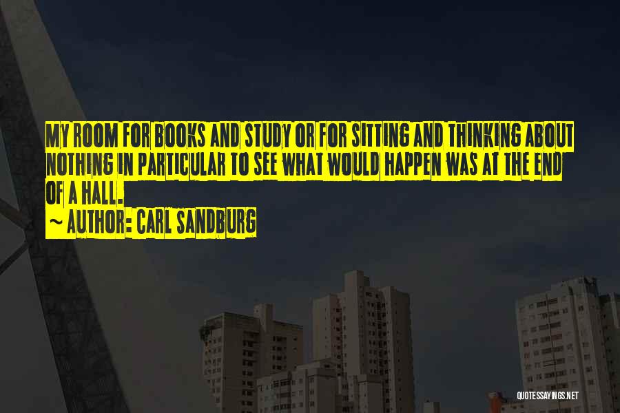 Carl Sandburg Quotes: My Room For Books And Study Or For Sitting And Thinking About Nothing In Particular To See What Would Happen