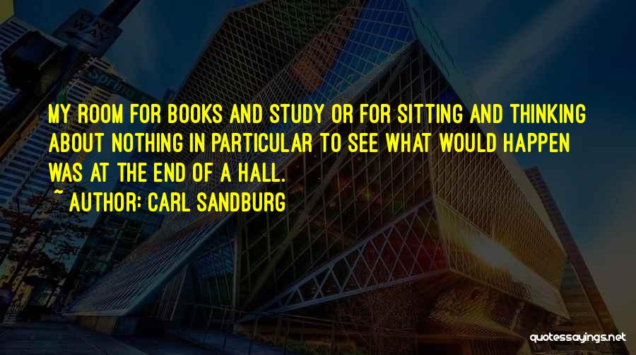 Carl Sandburg Quotes: My Room For Books And Study Or For Sitting And Thinking About Nothing In Particular To See What Would Happen