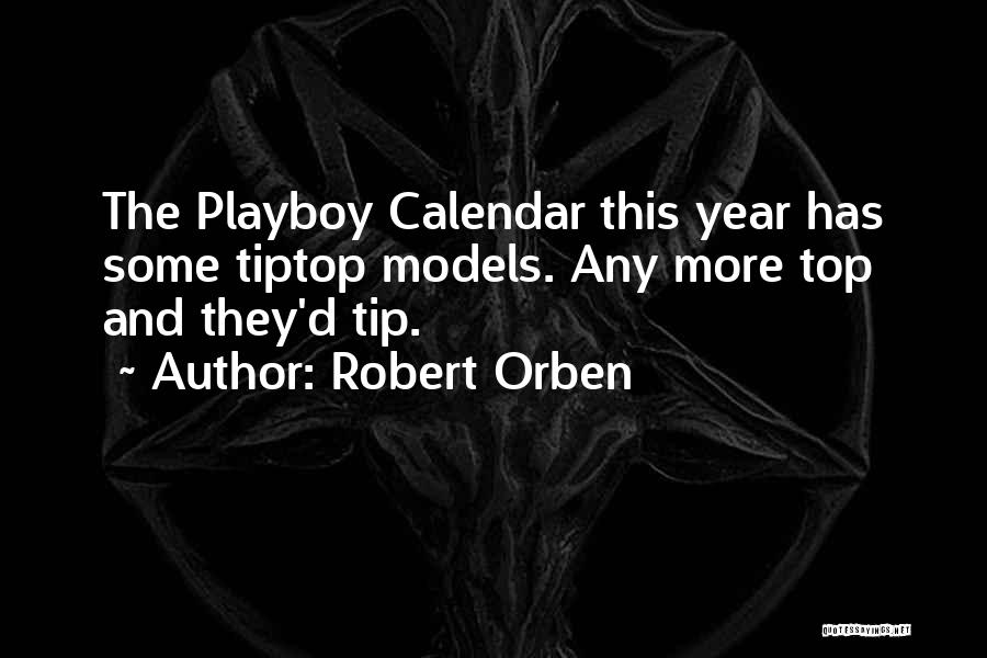 Robert Orben Quotes: The Playboy Calendar This Year Has Some Tiptop Models. Any More Top And They'd Tip.