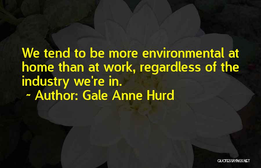 Gale Anne Hurd Quotes: We Tend To Be More Environmental At Home Than At Work, Regardless Of The Industry We're In.