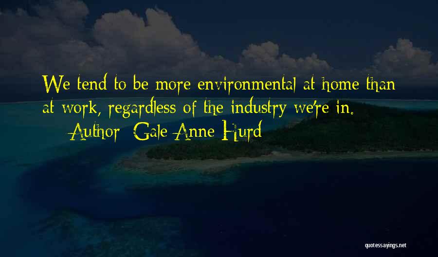 Gale Anne Hurd Quotes: We Tend To Be More Environmental At Home Than At Work, Regardless Of The Industry We're In.