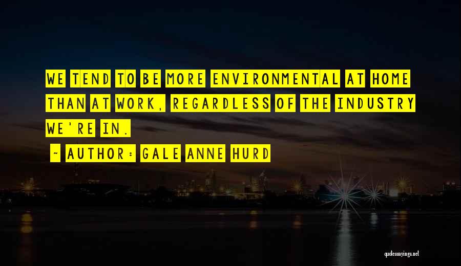 Gale Anne Hurd Quotes: We Tend To Be More Environmental At Home Than At Work, Regardless Of The Industry We're In.