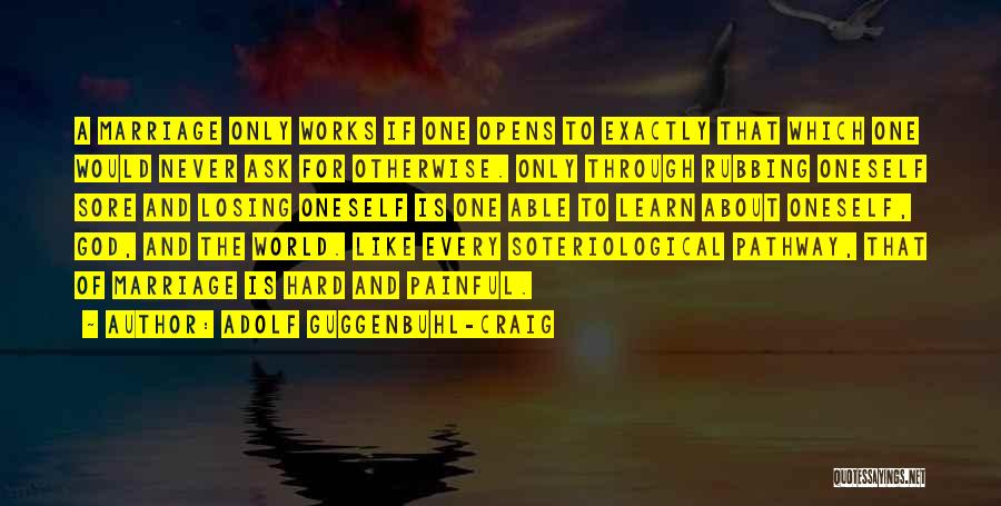 Adolf Guggenbuhl-Craig Quotes: A Marriage Only Works If One Opens To Exactly That Which One Would Never Ask For Otherwise. Only Through Rubbing