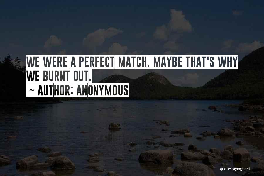 Anonymous Quotes: We Were A Perfect Match. Maybe That's Why We Burnt Out.