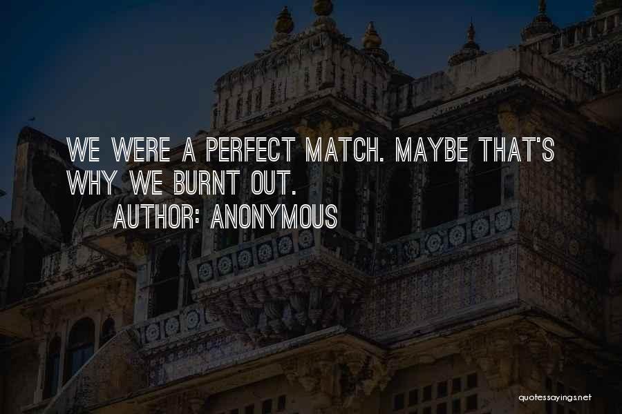 Anonymous Quotes: We Were A Perfect Match. Maybe That's Why We Burnt Out.