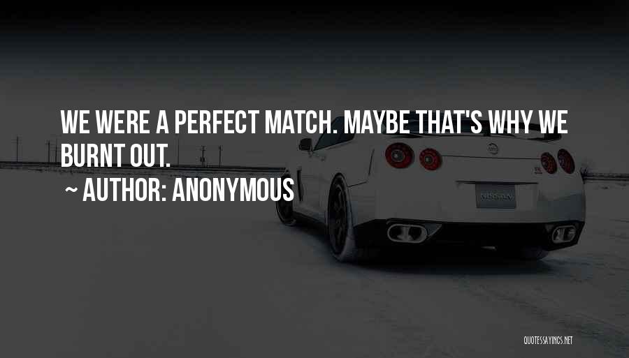 Anonymous Quotes: We Were A Perfect Match. Maybe That's Why We Burnt Out.