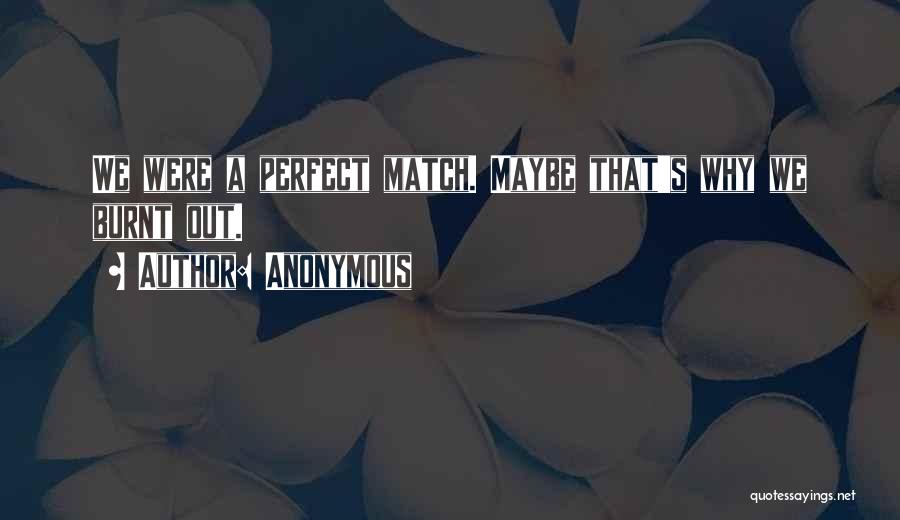 Anonymous Quotes: We Were A Perfect Match. Maybe That's Why We Burnt Out.