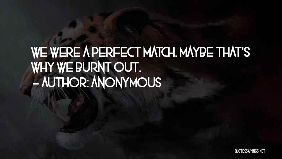 Anonymous Quotes: We Were A Perfect Match. Maybe That's Why We Burnt Out.