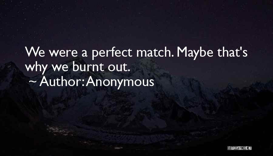 Anonymous Quotes: We Were A Perfect Match. Maybe That's Why We Burnt Out.
