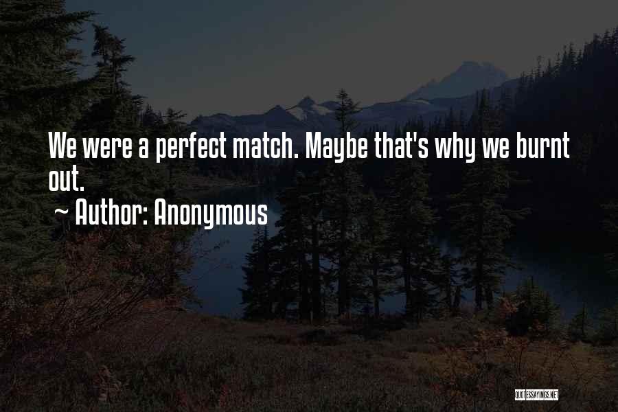Anonymous Quotes: We Were A Perfect Match. Maybe That's Why We Burnt Out.