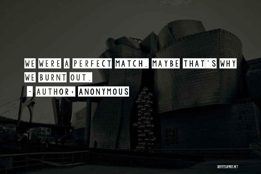 Anonymous Quotes: We Were A Perfect Match. Maybe That's Why We Burnt Out.