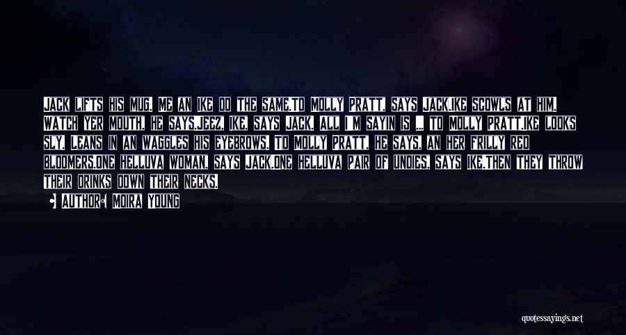 Moira Young Quotes: Jack Lifts His Mug. Me An Ike Do The Same.to Molly Pratt, Says Jack.ike Scowls At Him. Watch Yer Mouth,