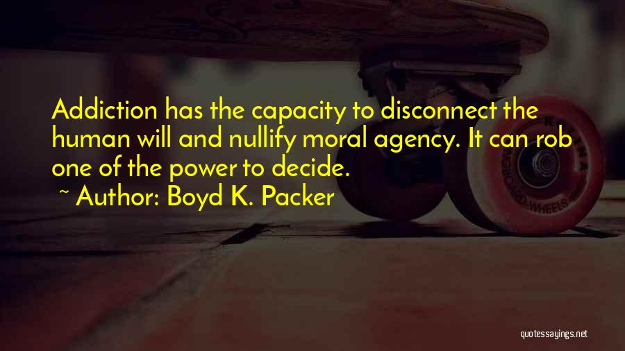 Boyd K. Packer Quotes: Addiction Has The Capacity To Disconnect The Human Will And Nullify Moral Agency. It Can Rob One Of The Power