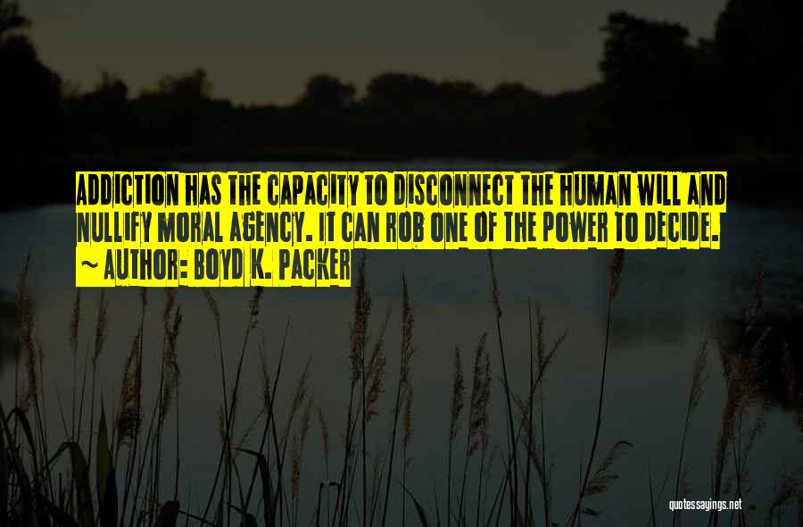 Boyd K. Packer Quotes: Addiction Has The Capacity To Disconnect The Human Will And Nullify Moral Agency. It Can Rob One Of The Power