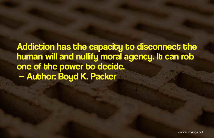 Boyd K. Packer Quotes: Addiction Has The Capacity To Disconnect The Human Will And Nullify Moral Agency. It Can Rob One Of The Power