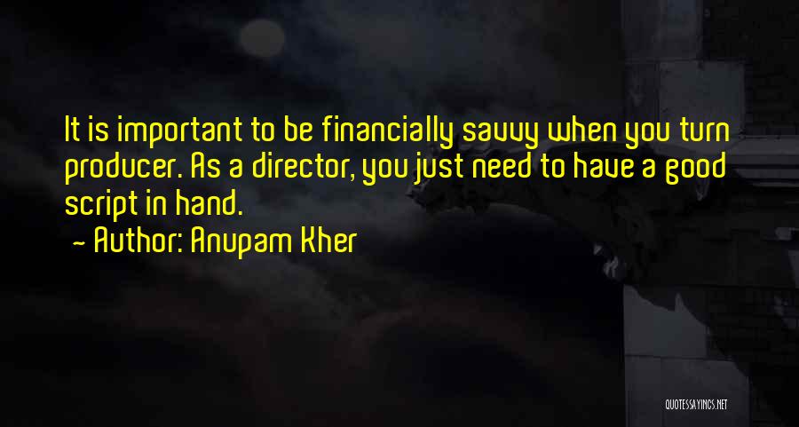 Anupam Kher Quotes: It Is Important To Be Financially Savvy When You Turn Producer. As A Director, You Just Need To Have A
