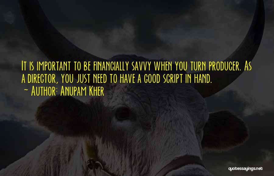 Anupam Kher Quotes: It Is Important To Be Financially Savvy When You Turn Producer. As A Director, You Just Need To Have A