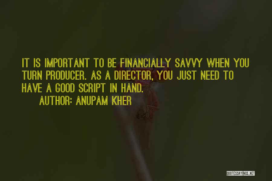 Anupam Kher Quotes: It Is Important To Be Financially Savvy When You Turn Producer. As A Director, You Just Need To Have A