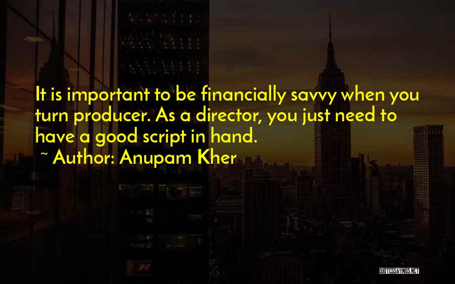 Anupam Kher Quotes: It Is Important To Be Financially Savvy When You Turn Producer. As A Director, You Just Need To Have A