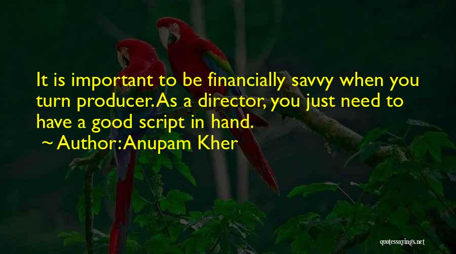 Anupam Kher Quotes: It Is Important To Be Financially Savvy When You Turn Producer. As A Director, You Just Need To Have A