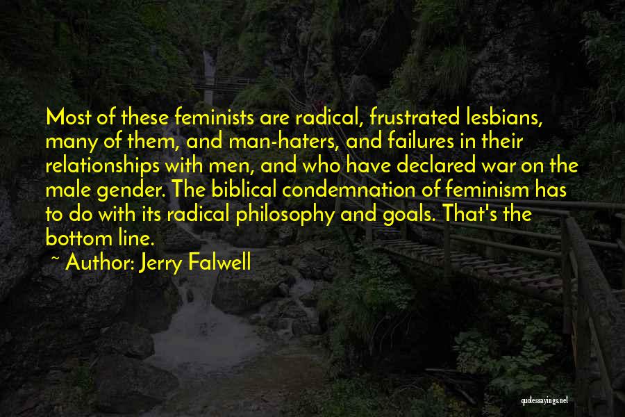 Jerry Falwell Quotes: Most Of These Feminists Are Radical, Frustrated Lesbians, Many Of Them, And Man-haters, And Failures In Their Relationships With Men,