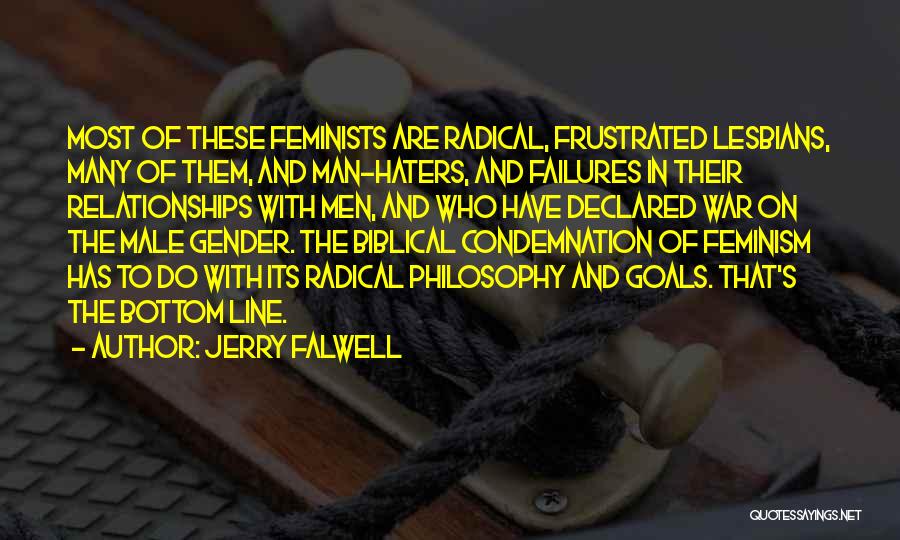 Jerry Falwell Quotes: Most Of These Feminists Are Radical, Frustrated Lesbians, Many Of Them, And Man-haters, And Failures In Their Relationships With Men,