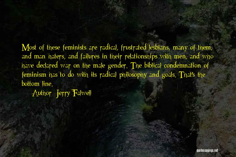 Jerry Falwell Quotes: Most Of These Feminists Are Radical, Frustrated Lesbians, Many Of Them, And Man-haters, And Failures In Their Relationships With Men,