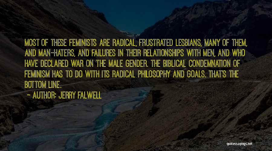 Jerry Falwell Quotes: Most Of These Feminists Are Radical, Frustrated Lesbians, Many Of Them, And Man-haters, And Failures In Their Relationships With Men,
