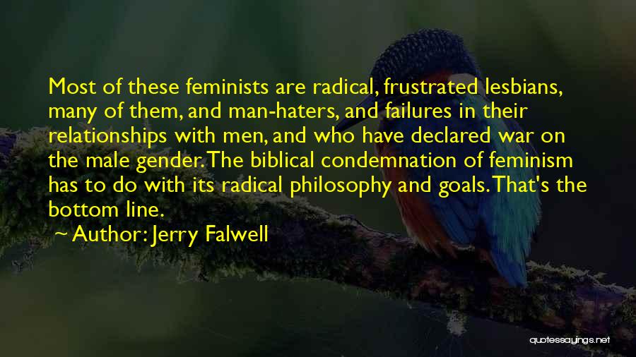 Jerry Falwell Quotes: Most Of These Feminists Are Radical, Frustrated Lesbians, Many Of Them, And Man-haters, And Failures In Their Relationships With Men,