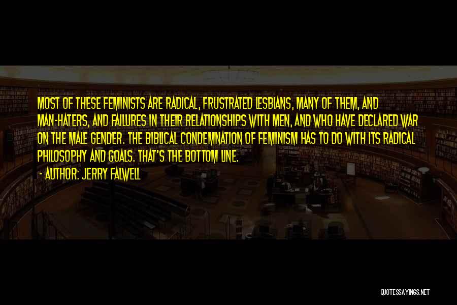 Jerry Falwell Quotes: Most Of These Feminists Are Radical, Frustrated Lesbians, Many Of Them, And Man-haters, And Failures In Their Relationships With Men,