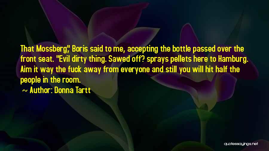 Donna Tartt Quotes: That Mossberg, Boris Said To Me, Accepting The Bottle Passed Over The Front Seat. Evil Dirty Thing. Sawed Off? Sprays