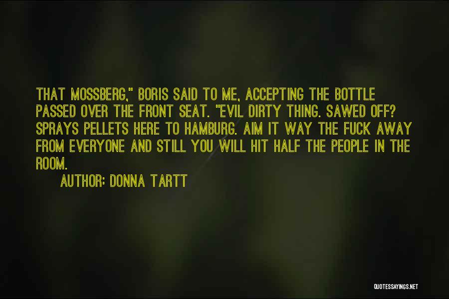 Donna Tartt Quotes: That Mossberg, Boris Said To Me, Accepting The Bottle Passed Over The Front Seat. Evil Dirty Thing. Sawed Off? Sprays